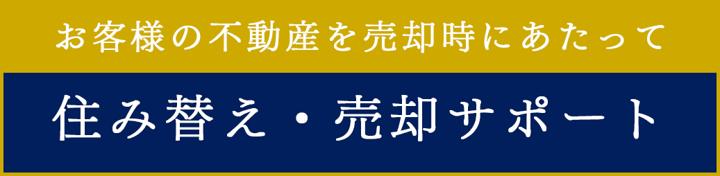 お客様の不動産を売却にあたって 住み替え・売却サポート