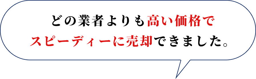 どの業者よりも高い価格でスピーディーに売却できました。