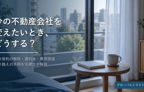 不動産会社・担当者を変えたい｜媒介契約の解除はできる？違約金・費用償還と乗り換えの手順 グローバルトラスト不動産