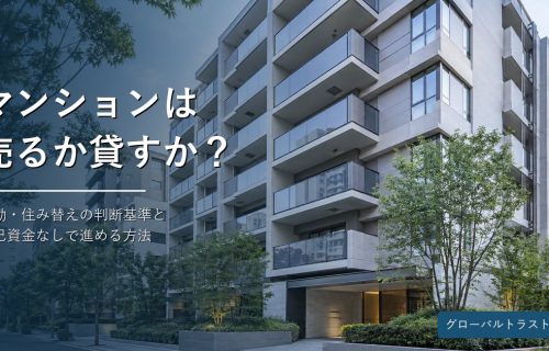 マンションは売るか貸すか？転勤・住み替えの判断基準と自己資金なしで進める方法 グローバルトラスト不動産
